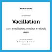 vacillation แปลว่า?, คำศัพท์ภาษาอังกฤษ vacillation แปลว่า ความไม่แน่นอน, ความโลเล, ความโอนไปเอนมา ประเภท N หมวด N