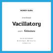 vacillatory แปลว่า?, คำศัพท์ภาษาอังกฤษ vacillatory แปลว่า ซึ่งไม่แน่นอน ประเภท ADJ หมวด ADJ