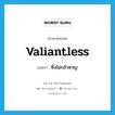 valiantless แปลว่า?, คำศัพท์ภาษาอังกฤษ valiantless แปลว่า ซึ่งไม่กล้าหาญ ประเภท N หมวด N