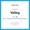 หุบ ภาษาอังกฤษ?, คำศัพท์ภาษาอังกฤษ หุบ แปลว่า valley ประเภท N ตัวอย่าง ทั่วทุกแห่งของห้วยหุบยังคงถูกห่มคลุมด้วยม่านหมอก หมวด N