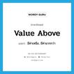 value above แปลว่า?, คำศัพท์ภาษาอังกฤษ value above แปลว่า มีค่าเหนือ, มีค่ามากกว่า ประเภท PHRV หมวด PHRV