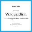 vanguardism แปลว่า?, คำศัพท์ภาษาอังกฤษ vanguardism แปลว่า การเป็นผู้นำทางสังคม, การเป็นแนวหน้า ประเภท N หมวด N