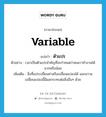 variable แปลว่า?, คำศัพท์ภาษาอังกฤษ variable แปลว่า ตัวแปร ประเภท N ตัวอย่าง เวลาเป็นตัวแปรสำคัญที่จะกำหนดว่าคนเราทำงานได้มากหรือน้อย เพิ่มเติม สิ่งที่แปรเปลี่ยนค่าหรือเปลี่ยนแปลงได้ และความเปลี่ยนแปลงนี้มีผลกระทบต่อสิ่งอื่นๆ ด้วย หมวด N