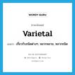 varietal แปลว่า?, คำศัพท์ภาษาอังกฤษ varietal แปลว่า เกี่ยวกับชนิดต่างๆ, หลากหลาย, หลากชนิด ประเภท ADJ หมวด ADJ