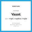 vaunt แปลว่า?, คำศัพท์ภาษาอังกฤษ vaunt แปลว่า การคุยโว, การคุยโอ้อวด, การคุยโต ประเภท N หมวด N