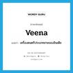 veena แปลว่า?, คำศัพท์ภาษาอังกฤษ veena แปลว่า เครื่องดนตรีประเภทสายของอินเดีย ประเภท N หมวด N