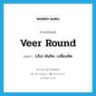 veer round แปลว่า?, คำศัพท์ภาษาอังกฤษ veer round แปลว่า (เรือ) หันทิศ, เปลี่ยนทิศ ประเภท PHRV หมวด PHRV