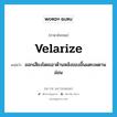 velarize แปลว่า?, คำศัพท์ภาษาอังกฤษ velarize แปลว่า ออกเสียงโดยเอาด้านหลังของลิ้นแตะเพดานอ่อน ประเภท VT หมวด VT