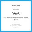 vent แปลว่า?, คำศัพท์ภาษาอังกฤษ vent แปลว่า ทำช่องระบายออก, ระบายออก, ถ่ายออก, ขับออก ประเภท VT หมวด VT