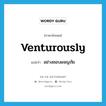 อย่างชอบผจญภัย ภาษาอังกฤษ?, คำศัพท์ภาษาอังกฤษ อย่างชอบผจญภัย แปลว่า venturously ประเภท ADV หมวด ADV