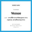 สถานที่มีการกระทำผิดกฎหมาย (ทางกฎหมาย), สถานที่ก่ออาชญากรรม ภาษาอังกฤษ?, คำศัพท์ภาษาอังกฤษ สถานที่มีการกระทำผิดกฎหมาย (ทางกฎหมาย), สถานที่ก่ออาชญากรรม แปลว่า venue ประเภท N หมวด N