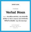 verbal noun แปลว่า?, คำศัพท์ภาษาอังกฤษ verbal noun แปลว่า คำนามที่มาจากคำกริยา, เช่น คำกริยาที่นำหน้าด้วย to (เช่น to dance) และการทำคำกริยาให้เป็นคำนามโดยเติม -ing (เช่น dancing) ประเภท N หมวด N