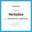 verbalize แปลว่า?, คำศัพท์ภาษาอังกฤษ verbalize แปลว่า เปลี่ยนให้เป็นคำกริยา, ผันให้เป็นคำกริยา ประเภท VT หมวด VT