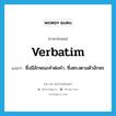 verbatim แปลว่า?, คำศัพท์ภาษาอังกฤษ verbatim แปลว่า ซึ่งมีลักษณะคำต่อคำ, ซึ่งตรงตามตัวอักษร ประเภท ADJ หมวด ADJ