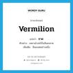 vermilion แปลว่า?, คำศัพท์ภาษาอังกฤษ vermilion แปลว่า ชาด ประเภท N ตัวอย่าง เพดานโบสถ์เป็นสีแดงชาด เพิ่มเติม สีแดงสดอย่างหนึ่ง หมวด N