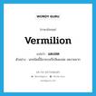 vermilion แปลว่า?, คำศัพท์ภาษาอังกฤษ vermilion แปลว่า แดงสด ประเภท ADJ ตัวอย่าง นกชนิดนี้มีลายบนปีกสีแดงสด งดงามมาก หมวด ADJ