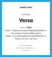 verse แปลว่า?, คำศัพท์ภาษาอังกฤษ verse แปลว่า กลอน ประเภท N ตัวอย่าง ในสมัยก่อนพ่อแม่ไม่อยากให้ลูกผู้หญิงรู้หนังสือเพราะกลัวจะเล่นเพลงยาวแต่งกลอนโต้ตอบกับผู้ชาย เพิ่มเติม คำประพันธ์ซึ่งแต่เดิมเรียกคำเรียงที่มีสัมผัสทั่วไป จะเป็นโคลง ฉันท์ หรือ กาพย์ ก็ตาม หมวด N