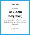 very high frequency แปลว่า?, คำศัพท์ภาษาอังกฤษ very high frequency แปลว่า คลื่นวิทยุช่วงความถี่ 30-300 เมกกะเฮิรตซ์, (ใช้ส่งสัญญาณคลื่นวิทยุระบบ F.M.และคลื่นโทรทัศน์) ประเภท N หมวด N