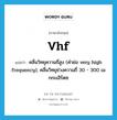 VHF แปลว่า?, คำศัพท์ภาษาอังกฤษ vhf แปลว่า คลื่นวิทยุความถี่สูง (คำย่อ very high frequency), คลื่นวิทยุช่วงความถี่ 30 - 300 เมกกะเฮิร์ตซ ประเภท ABBR หมวด ABBR