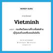 กองทัพเวียดนามที่รบเพื่อต่อต้านญี่ปุ่น&amp;ฝรั่งเศสที่แหลมอินโดจีน ภาษาอังกฤษ?, คำศัพท์ภาษาอังกฤษ กองทัพเวียดนามที่รบเพื่อต่อต้านญี่ปุ่น&amp;ฝรั่งเศสที่แหลมอินโดจีน แปลว่า Vietminh ประเภท N หมวด N