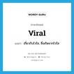 viral แปลว่า?, คำศัพท์ภาษาอังกฤษ viral แปลว่า เกี่ยวกับไวรัส, ซึ่งเกิดจากไวรัส ประเภท ADJ หมวด ADJ