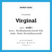 virginal แปลว่า?, คำศัพท์ภาษาอังกฤษ virginal แปลว่า ตกเขียว ประเภท ADJ ตัวอย่าง ที่ซ่องนี้มีแต่เด็กตกเขียวหน้าตาดีๆ ทั้งนั้น เพิ่มเติม ที่ยังเด็ก, ที่ยังบริสุทธิ์ไม่เคยผ่านโลกีย์ หมวด ADJ