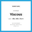 viscous แปลว่า?, คำศัพท์ภาษาอังกฤษ viscous แปลว่า หนืด, เหนียว, ข้นมาก ประเภท ADJ หมวด ADJ