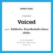 voiced แปลว่า?, คำศัพท์ภาษาอังกฤษ voiced แปลว่า ซึ่งมีเสียงก้อง, ซึ่งออกเสียงโดยมีการสั่นของเส้นเสียง ประเภท ADJ หมวด ADJ