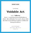 โมฆียกรรม ภาษาอังกฤษ?, คำศัพท์ภาษาอังกฤษ โมฆียกรรม แปลว่า voidable act ประเภท N ตัวอย่าง การจดทะเบียนสมรสของเขาคือเป็นโมฆียกรรม เพิ่มเติม นิติกรรมที่เป็นโมฆียะ ซึ่งอาจบอกล้าง เพิกถอน หรือให้สัตยาบันได้ ถ้าบอกล้างก็เป็นโมฆะมาแต่เริ่มแรก ถ้าให้สัตยาบันก็มีผลสมบูรณ์มาแต่เริ่มแรก หมวด N