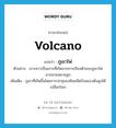 volcano แปลว่า?, คำศัพท์ภาษาอังกฤษ volcano แปลว่า ภูเขาไฟ ประเภท N ตัวอย่าง เกาะชวาเป็นเกาะที่เกิดจากการเรียงตัวของภูเขาไฟมากมายหลายลูก เพิ่มเติม ภูเขาที่เกิดขึ้นโดยการปะทุของหินหนืดร้อนแรงดันสูงใต้เปลือกโลก หมวด N