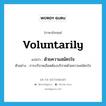 voluntarily แปลว่า?, คำศัพท์ภาษาอังกฤษ voluntarily แปลว่า ด้วยความสมัครใจ ประเภท ADV ตัวอย่าง การบริจาคเลือดต้องบริจาคด้วยความสมัครใจ หมวด ADV