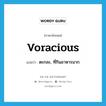 voracious แปลว่า?, คำศัพท์ภาษาอังกฤษ voracious แปลว่า ตะกละ, ที่กินอาหารมาก ประเภท ADJ หมวด ADJ