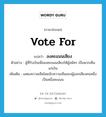 ลงคะแนนเสียง ภาษาอังกฤษ?, คำศัพท์ภาษาอังกฤษ ลงคะแนนเสียง แปลว่า vote for ประเภท V ตัวอย่าง ผู้ที่รับเงินเพื่อลงคะแนนเสียงให้ผู้สมัคร เป็นพวกเห็นแก่เงิน เพิ่มเติม แสดงความเห็นโดยนับความเห็นของผู้ออกเสียงคนหนึ่งเป็นหนึ่งคะแนน หมวด V