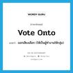 ออกเสียงเลือก (ให้เป็นผู้ทำงานให้กลุ่ม) ภาษาอังกฤษ?, คำศัพท์ภาษาอังกฤษ ออกเสียงเลือก (ให้เป็นผู้ทำงานให้กลุ่ม) แปลว่า vote onto ประเภท PHRV หมวด PHRV