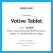 votive tablet แปลว่า?, คำศัพท์ภาษาอังกฤษ votive tablet แปลว่า พระพิมพ์ ประเภท N ตัวอย่าง พ่อของนวลฉวีสะสมพระพิมพ์ไว้เป็นจำนวนมาก เพิ่มเติม พระเครื่องที่สร้างขึ้นตามแบบแม่พิมพ์ หมวด N