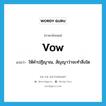 vow แปลว่า?, คำศัพท์ภาษาอังกฤษ vow แปลว่า ให้คำปฏิญาณ, สัญญาว่าจะทำสิ่งใด ประเภท VI หมวด VI