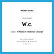 w.c. แปลว่า?, คำศัพท์ภาษาอังกฤษ w.c. แปลว่า คำย่อของ without charge ประเภท ABBR หมวด ABBR