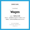 wages แปลว่า?, คำศัพท์ภาษาอังกฤษ wages แปลว่า สินจ้างรางวัล ประเภท N ตัวอย่าง ผมไม่ได้เรียกร้องสินจ้างรางวัลใดๆ จากเขา เพิ่มเติม เงินหรือทรัพย์ที่ให้ตอบแทนการทำงาน หมวด N