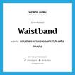 waistband แปลว่า?, คำศัพท์ภาษาอังกฤษ waistband แปลว่า แถบผ้าตรงส่วนเอวของกระโปรงหรือกางเกง ประเภท N หมวด N