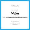 wake แปลว่า?, คำศัพท์ภาษาอังกฤษ wake แปลว่า ร่องรอยทางน้ำที่เรือหรือสิ่งอื่นใดแล่นผ่านไป ประเภท N หมวด N