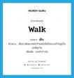 เดิน ภาษาอังกฤษ?, คำศัพท์ภาษาอังกฤษ เดิน แปลว่า walk ประเภท V ตัวอย่าง เมื่อเขาเดินผ่านหน้าร้านหนังสือก็จะแวะเข้าไปดูเป็นปกติทุกวัน เพิ่มเติม ยกเท้าก้าวไป หมวด V