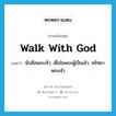 walk with God แปลว่า?, คำศัพท์ภาษาอังกฤษ walk with God แปลว่า นับถือพระเจ้า, เชื่อในพระผู้เป็นเจ้า, ศรัทธาพระเจ้า ประเภท PHRV หมวด PHRV