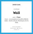 wall แปลว่า?, คำศัพท์ภาษาอังกฤษ wall แปลว่า กำแพง ประเภท N ตัวอย่าง ทหารพม่าสุมไฟทลายกำแพงที่สร้างไว้ได้สำเร็จ เพิ่มเติม เครื่องกั้น เครื่องล้อม ที่ก่อด้วยอิฐ ดิน หรือ หิน เป็นต้น หมวด N