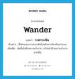 wander แปลว่า?, คำศัพท์ภาษาอังกฤษ wander แปลว่า ระหกระเหิน ประเภท V ตัวอย่าง ชีวิตของเขาระหกระเหินไปหลังจากบิดาถึงแก่กรรม เพิ่มเติม ด้นดั้นไปด้วยความลำบาก, เร่ร่อนไปด้วยความลำบากยากเย็น หมวด V