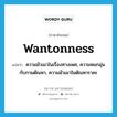 ความมัวเมาในเรื่องทางเพศ, ความหมกมุ่นกับกามตัณหา, ความมัวเมาในตัณหาราคะ ภาษาอังกฤษ?, คำศัพท์ภาษาอังกฤษ ความมัวเมาในเรื่องทางเพศ, ความหมกมุ่นกับกามตัณหา, ความมัวเมาในตัณหาราคะ แปลว่า wantonness ประเภท N หมวด N