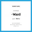 ทิศทาง ภาษาอังกฤษ?, คำศัพท์ภาษาอังกฤษ ทิศทาง แปลว่า -ward ประเภท SUF หมวด SUF