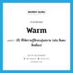 warm แปลว่า?, คำศัพท์ภาษาอังกฤษ warm แปลว่า (สี) ที่ให้ความรู้สึกอบอุ่นสบาย (เช่น สีแดง สีเหลือง) ประเภท ADJ หมวด ADJ