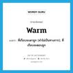 warm แปลว่า?, คำศัพท์ภาษาอังกฤษ warm แปลว่า ที่เกือบจะเดาถูก (คำไม่เป็นทางการ), ที่เกือบจะตอบถูก ประเภท ADJ หมวด ADJ