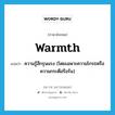 warmth แปลว่า?, คำศัพท์ภาษาอังกฤษ warmth แปลว่า ความรู้สึกรุนแรง (โดยเฉพาะความโกรธหรือความกระตือรือร้น) ประเภท N หมวด N