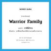 warrior family แปลว่า?, คำศัพท์ภาษาอังกฤษ warrior family แปลว่า ชาตินักรบ ประเภท N ตัวอย่าง ชาติไทยเป็นชาตินักรบมาแต่โบราณกาล หมวด N